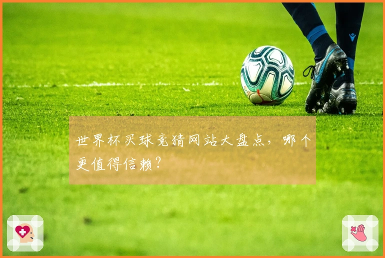 世界杯买球竞猜网站大盘点，哪个更值得信赖？