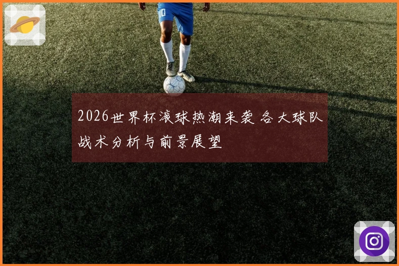 2026世界杯滚球热潮来袭 各大球队战术分析与前景展望