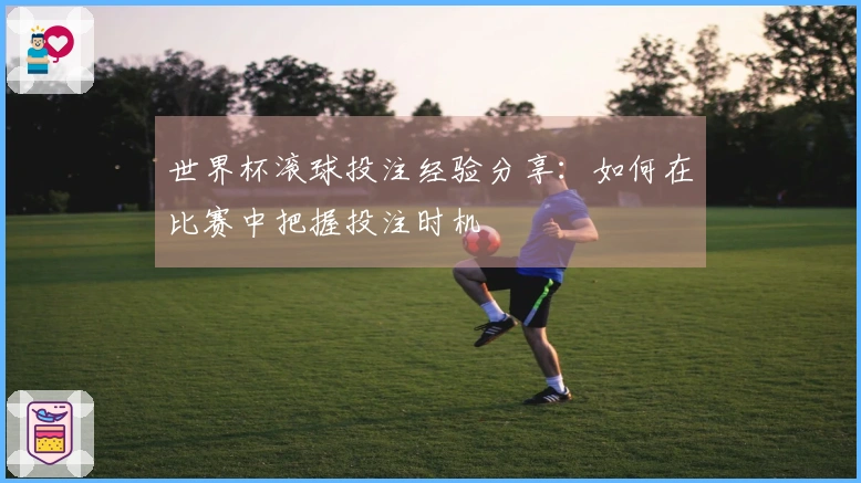 世界杯滚球投注经验分享：如何在比赛中把握投注时机