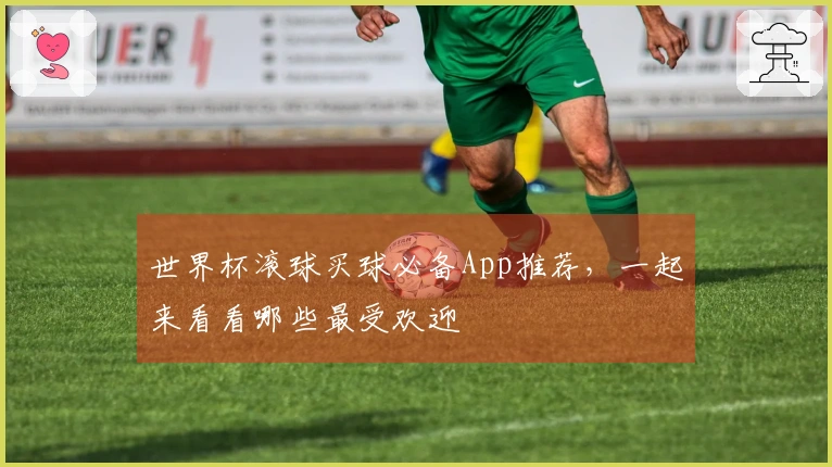 世界杯滚球买球必备App推荐，一起来看看哪些最受欢迎