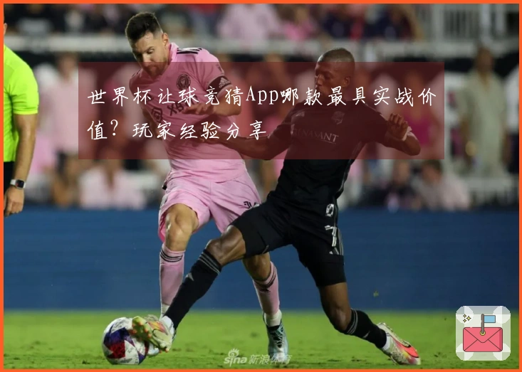 世界杯让球竞猜App哪款最具实战价值？玩家经验分享