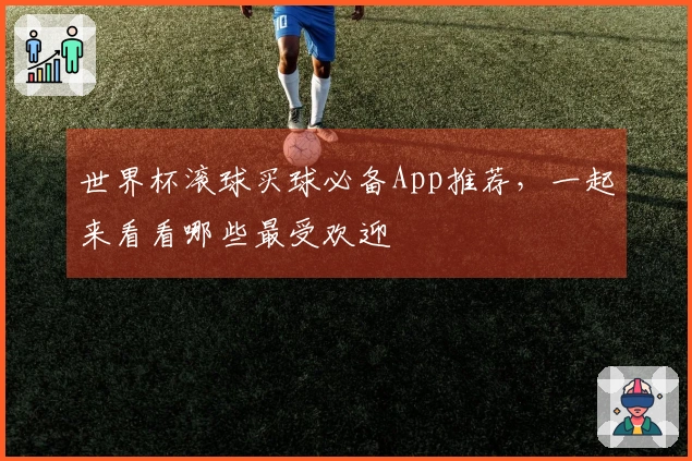 世界杯滚球买球必备App推荐，一起来看看哪些最受欢迎