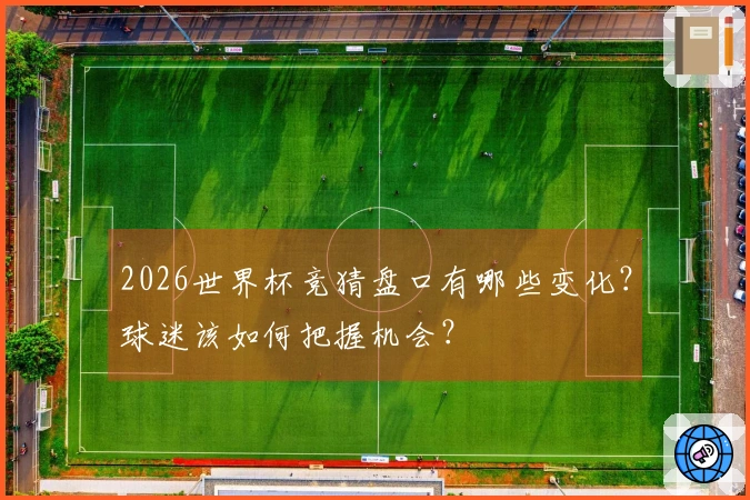 2026世界杯竞猜盘口有哪些变化？球迷该如何把握机会？