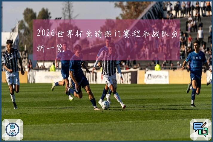 2026世界杯竞猜热门赛程和战队分析一览