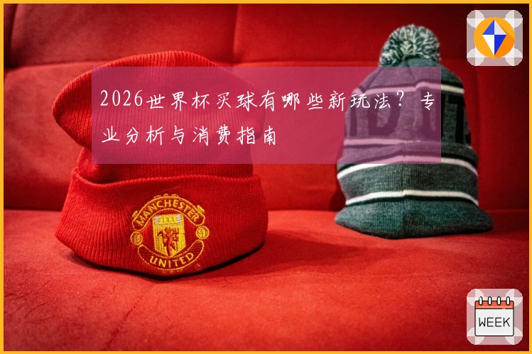 2026世界杯买球有哪些新玩法？专业分析与消费指南