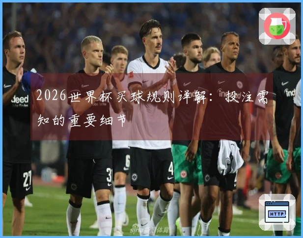 2026世界杯买球规则详解：投注需知的重要细节