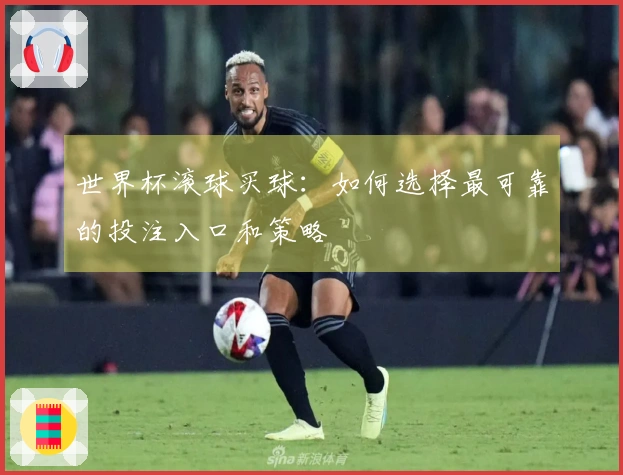 世界杯滚球买球：如何选择最可靠的投注入口和策略